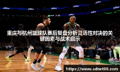 重庆与杭州篮球队赛后复盘分析灵活性对决的关键因素与战术启示