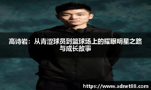 高诗岩：从青涩球员到篮球场上的耀眼明星之路与成长故事